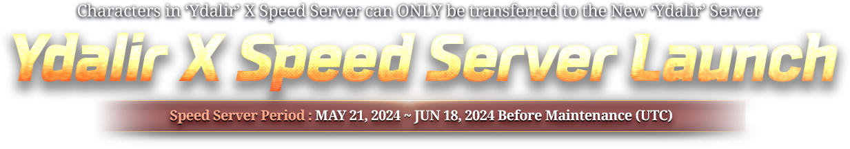 Limit break from Lv.800 to 850 Grab a chance for more power! Characters in 'Ydalir' X Speed Server can ONLY be transferred to the New 'Ydalir' Server Ydalir X Speed Server Launch