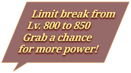 Limit break from Lv.800 to 850 Grab a chance for more power!